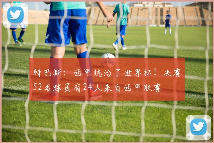 特巴斯：西甲统治了世界杯！决赛52名球员有24人来自西甲联赛